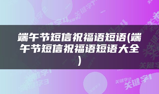 端午节短信祝福语短语(端午节短信祝福语短语大全)