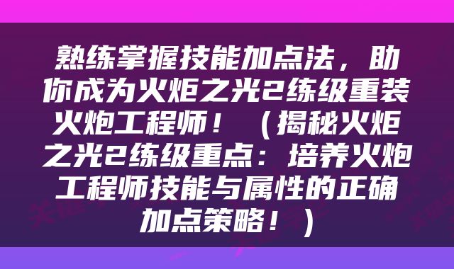 熟练掌握技能加点法，助你成为火炬之光2练级重装火炮工程师！（揭秘火炬之光2练级重点：培养火炮工程师技能与属性的正确加点策略！）