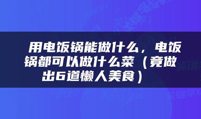  用电饭锅能做什么，电饭锅都可以做什么菜（竟做出6道懒人美食） 