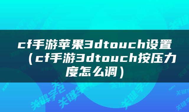 cf手游苹果3dtouch设置（cf手游3dtouch按压力度怎么调）