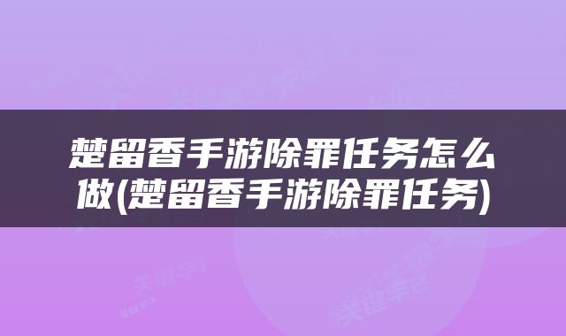 楚留香手游除罪任务怎么做(楚留香手游除罪任务)