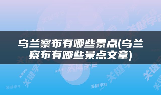 乌兰察布有哪些景点(乌兰察布有哪些景点文章)