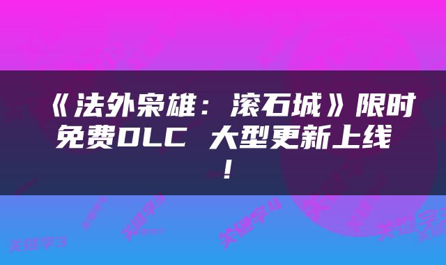 《法外枭雄：滚石城》限时免费DLC 大型更新上线！