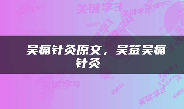  吴痛针灸原文，吴签吴痛针灸 