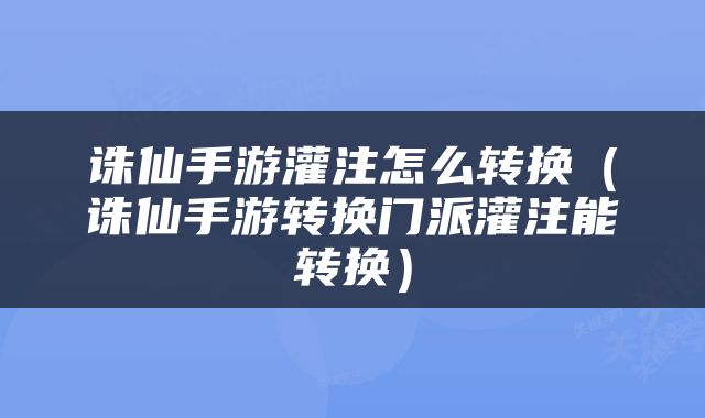 诛仙手游灌注怎么转换（诛仙手游转换门派灌注能转换）