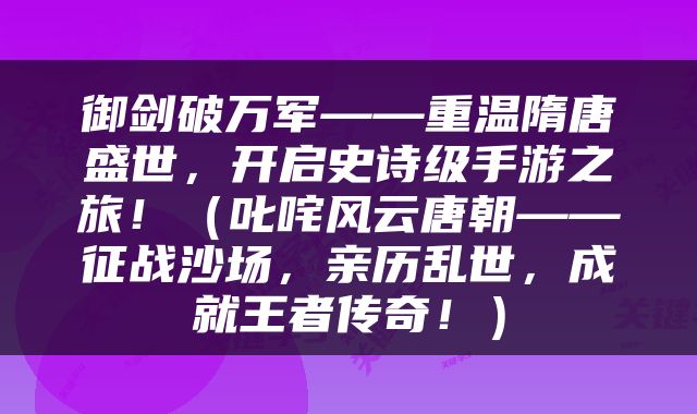 御剑破万军——重温隋唐盛世，开启史诗级手游之旅！（叱咤风云唐朝——征战沙场，亲历乱世，成就王者传奇！）
