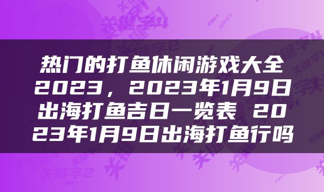 热门的打鱼休闲游戏大全2023，2023年1月9日出海打鱼吉日一览表 2023年1月9日出海打鱼行吗