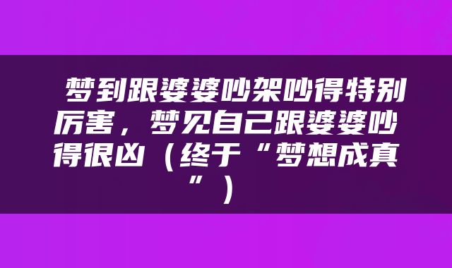  梦到跟婆婆吵架吵得特别厉害，梦见自己跟婆婆吵得很凶（终于“梦想成真”） 