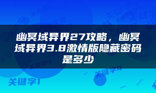 幽冥域异界27攻略，幽冥域异界3.8激情版隐藏密码是多少