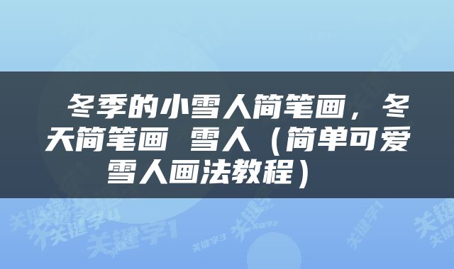  冬季的小雪人简笔画，冬天简笔画 雪人（简单可爱雪人画法教程） 
