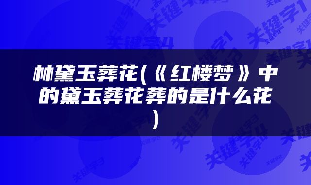 林黛玉葬花(《红楼梦》中的黛玉葬花葬的是什么花)