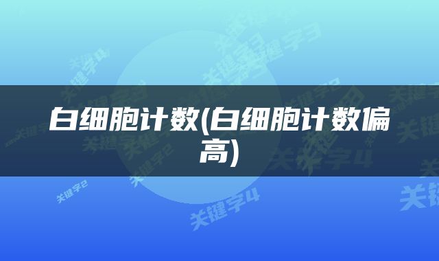 白细胞计数(白细胞计数偏高)