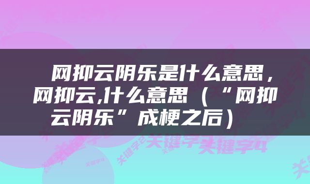  网抑云阴乐是什么意思，网抑云,什么意思（“网抑云阴乐”成梗之后） 