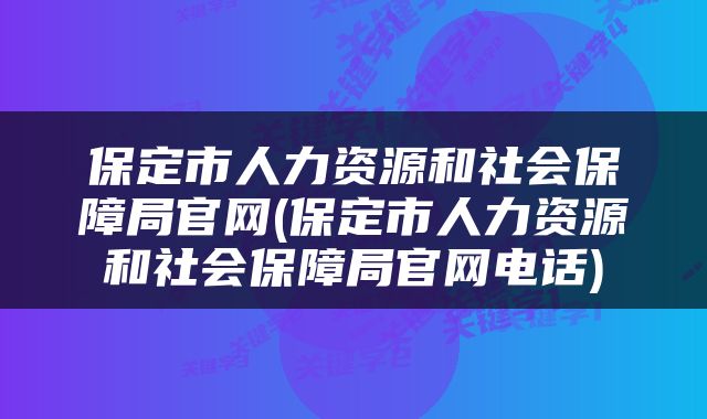 保定市人力资源和社会保障局官网(保定市人力资源和社会保障局官网电话)