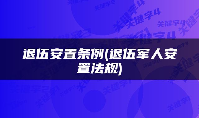 退伍安置条例(退伍军人安置法规)