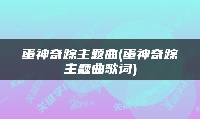 蛋神奇踪主题曲(蛋神奇踪主题曲歌词)