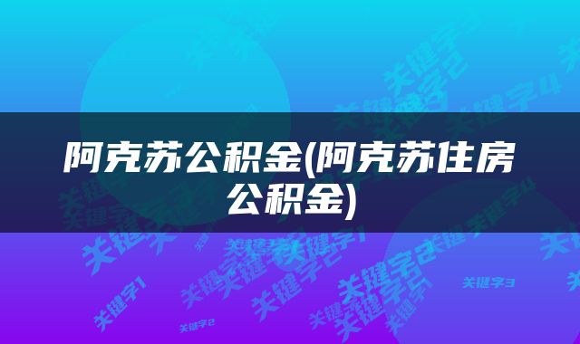 阿克苏公积金(阿克苏住房公积金)
