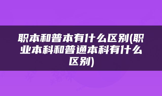职本和普本有什么区别(职业本科和普通本科有什么区别)