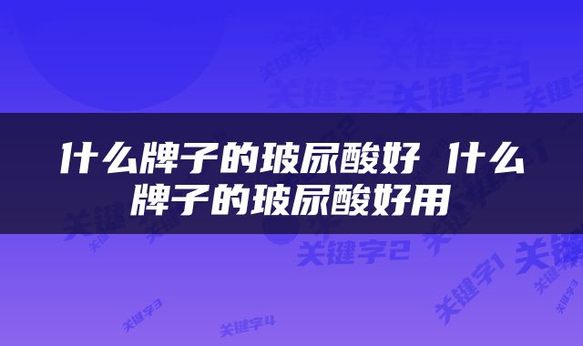 什么牌子的玻尿酸好 什么牌子的玻尿酸好用