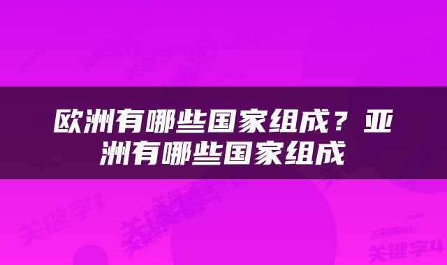欧洲有哪些国家组成？亚洲有哪些国家组成