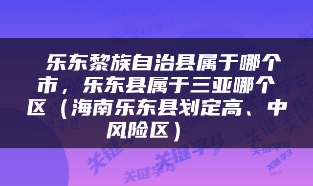  乐东黎族自治县属于哪个市，乐东县属于三亚哪个区（海南乐东县划定高、中风险区） 