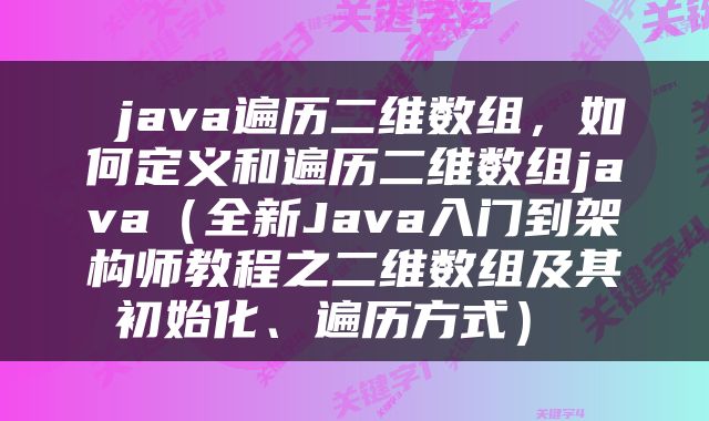  java遍历二维数组，如何定义和遍历二维数组java（全新Java入门到架构师教程之二维数组及其初始化、遍历方式） 