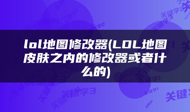 lol地图修改器(LOL地图皮肤之内的修改器或者什么的)