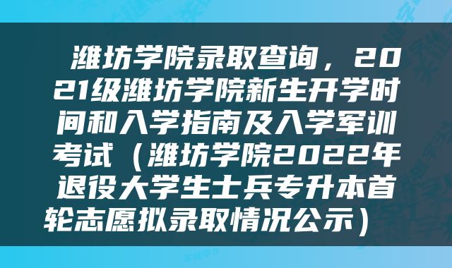  潍坊学院录取查询，2021级潍坊学院新生开学时间和入学指南及入学军训考试（潍坊学院2022年退役大学生士兵专升本首轮志愿拟录取情况公示） 