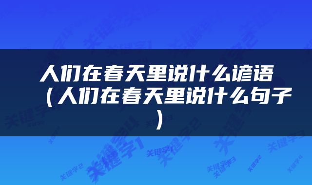 人们在春天里说什么谚语（人们在春天里说什么句子）