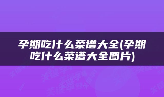 孕期吃什么菜谱大全(孕期吃什么菜谱大全图片)