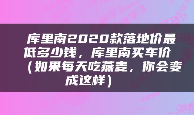  库里南2020款落地价最低多少钱，库里南买车价（如果每天吃燕麦，你会变成这样） 
