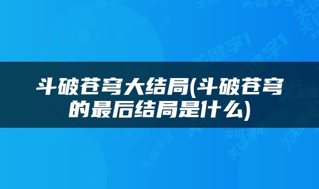 斗破苍穹大结局(斗破苍穹的最后结局是什么)