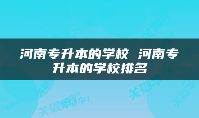 河南专升本的学校 河南专升本的学校排名