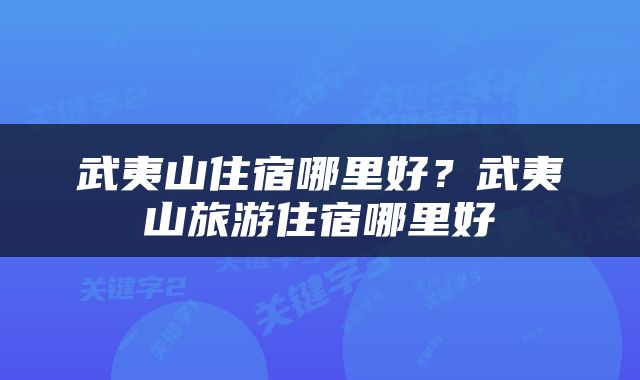武夷山住宿哪里好？武夷山旅游住宿哪里好