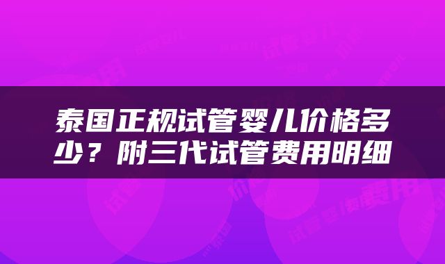 泰国正规试管婴儿价格多少？附三代试管费用明细