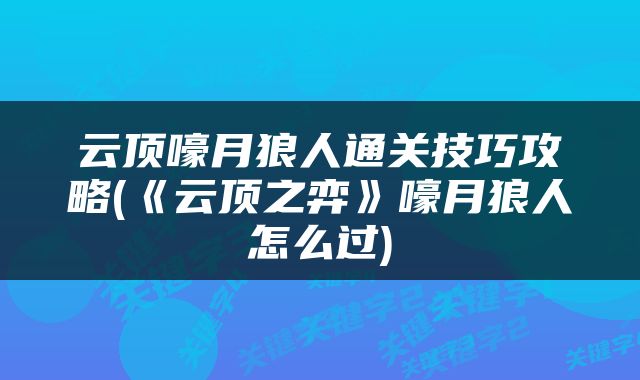 云顶嚎月狼人通关技巧攻略(《云顶之弈》嚎月狼人怎么过)