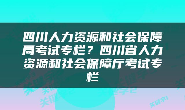 四川人力资源和社会保障局考试专栏？四川省人力资源和社会保障厅考试专栏