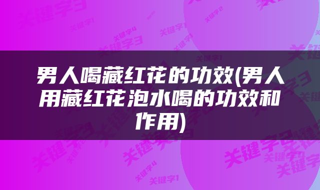 男人喝藏红花的功效(男人用藏红花泡水喝的功效和作用)