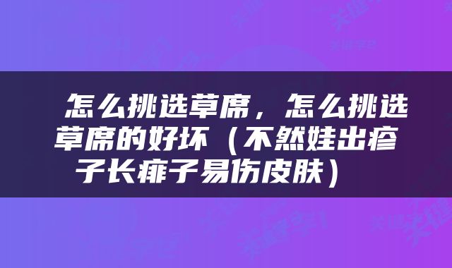  怎么挑选草席，怎么挑选草席的好坏（不然娃出疹子长痱子易伤皮肤） 