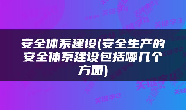 安全体系建设(安全生产的安全体系建设包括哪几个方面)