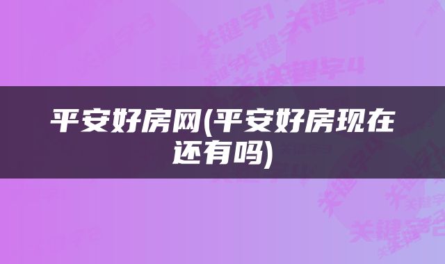 平安好房网(平安好房现在还有吗)