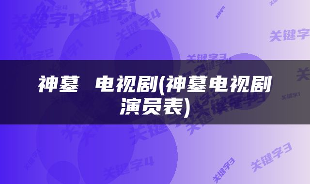 神墓 电视剧(神墓电视剧演员表)