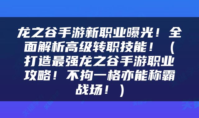 龙之谷手游新职业曝光！全面解析高级转职技能！（打造最强龙之谷手游职业攻略！不拘一格亦能称霸战场！）