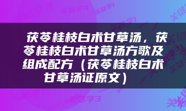 茯苓桂枝白术甘草汤，茯苓桂枝白术甘草汤方歌及组成配方（茯苓桂枝白术甘草汤证原文） 