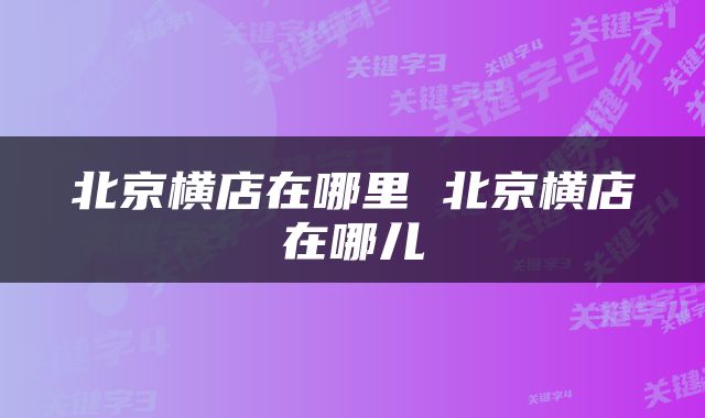 北京横店在哪里 北京横店在哪儿