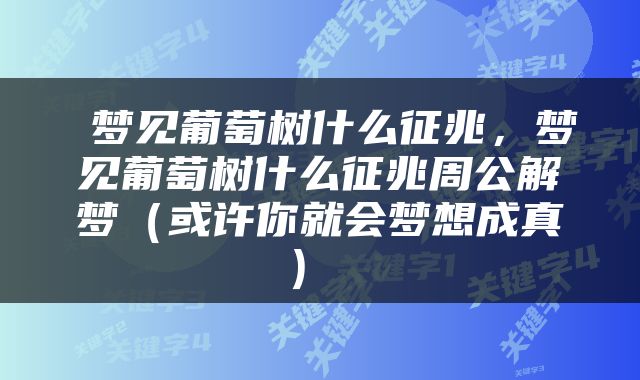  梦见葡萄树什么征兆，梦见葡萄树什么征兆周公解梦（或许你就会梦想成真） 