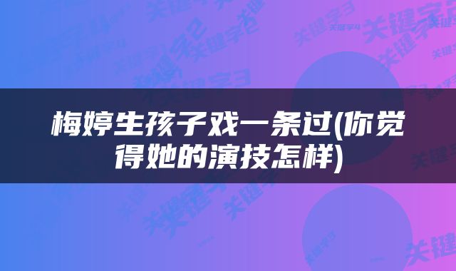 梅婷生孩子戏一条过(你觉得她的演技怎样)