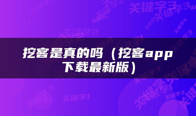 挖客是真的吗（挖客app下载最新版）