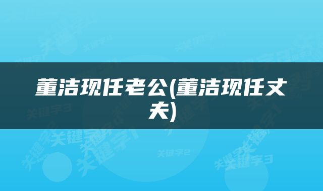董洁现任老公(董洁现任丈夫)