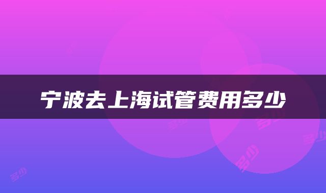 宁波去上海试管费用多少